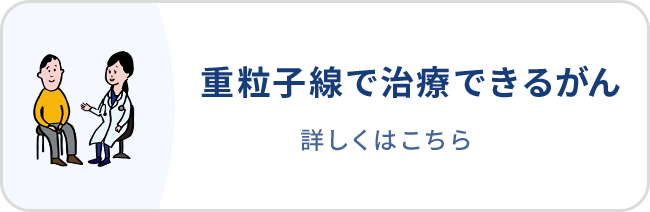 重粒子線で治療できるがん 詳しくはこちら